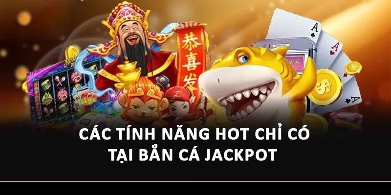 Các tính năng hot chỉ có tại Bắn cá Jackpot 